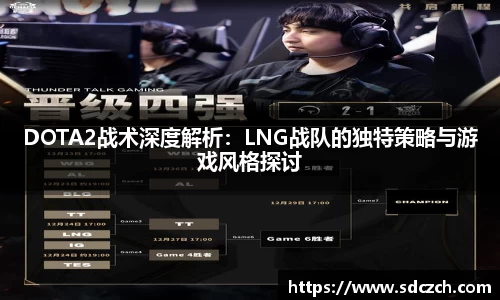 DOTA2战术深度解析：LNG战队的独特策略与游戏风格探讨