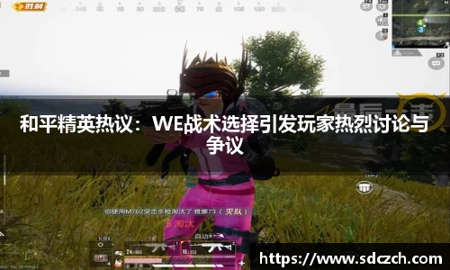和平精英热议：WE战术选择引发玩家热烈讨论与争议