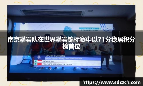 南京攀岩队在世界攀岩锦标赛中以71分稳居积分榜首位
