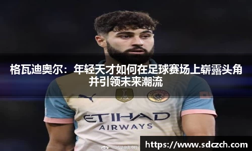格瓦迪奥尔：年轻天才如何在足球赛场上崭露头角并引领未来潮流