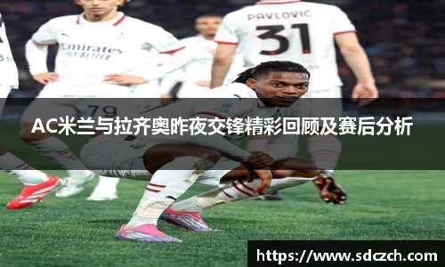 AC米兰与拉齐奥昨夜交锋精彩回顾及赛后分析