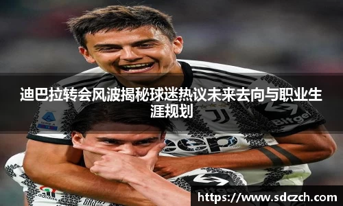 迪巴拉转会风波揭秘球迷热议未来去向与职业生涯规划