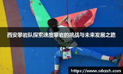 西安攀岩队探索速度攀岩的挑战与未来发展之路
